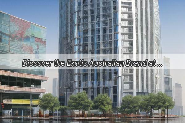 Discover the Exotic Australian Brand at This Prime Location in Guangzhou